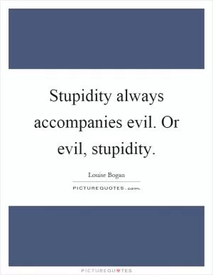 Stupidity always accompanies evil. Or evil, stupidity Picture Quote #1