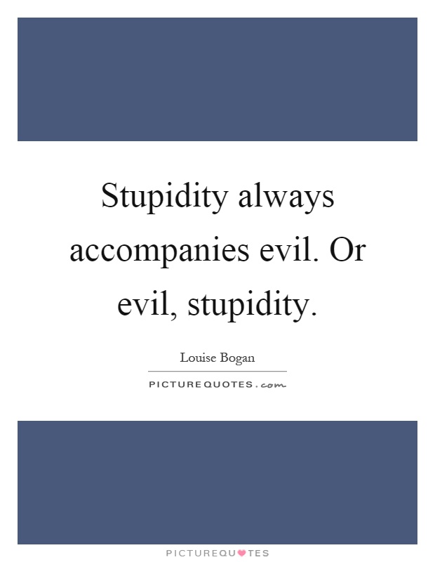 Stupidity always accompanies evil. Or evil, stupidity Picture Quote #1