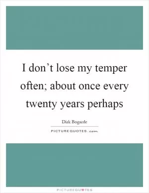 I don’t lose my temper often; about once every twenty years perhaps Picture Quote #1