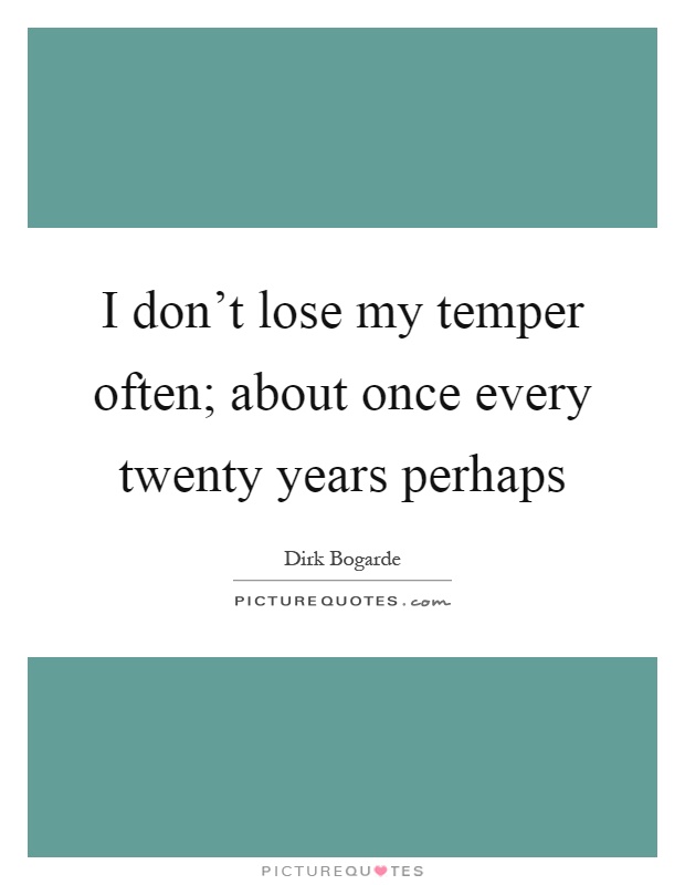 I don't lose my temper often; about once every twenty years perhaps Picture Quote #1