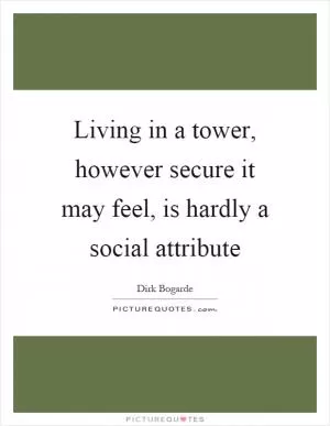Living in a tower, however secure it may feel, is hardly a social attribute Picture Quote #1