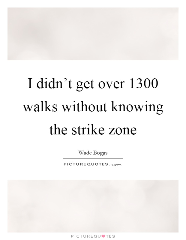 I didn't get over 1300 walks without knowing the strike zone Picture Quote #1