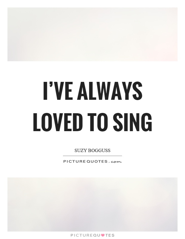 I've always loved to sing Picture Quote #1