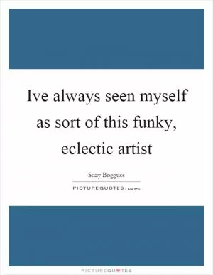 Ive always seen myself as sort of this funky, eclectic artist Picture Quote #1