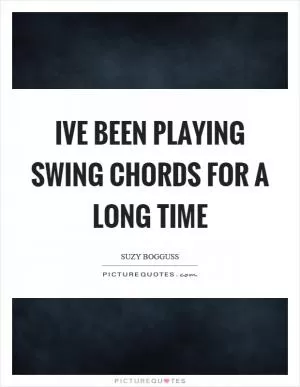 Ive been playing swing chords for a long time Picture Quote #1