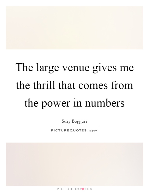 The large venue gives me the thrill that comes from the power in numbers Picture Quote #1