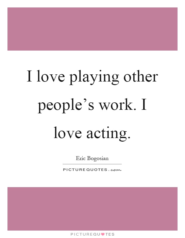 I love playing other people's work. I love acting Picture Quote #1