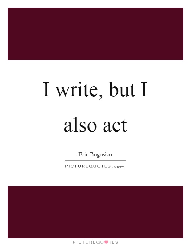 I write, but I also act Picture Quote #1