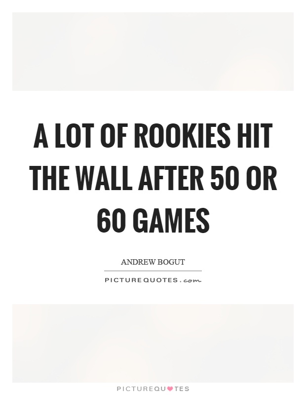 A lot of rookies hit the wall after 50 or 60 games Picture Quote #1