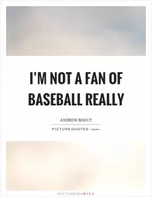 I’m not a fan of baseball really Picture Quote #1