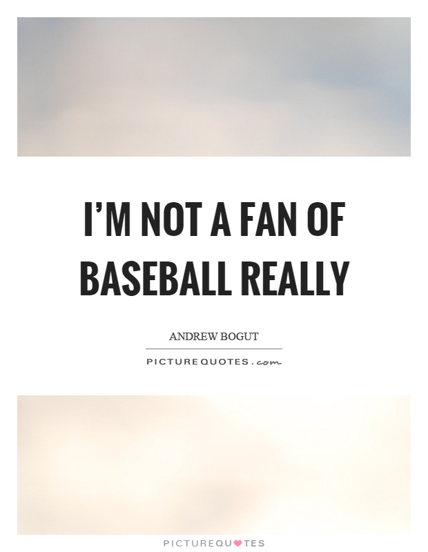 I'm not a fan of baseball really Picture Quote #1