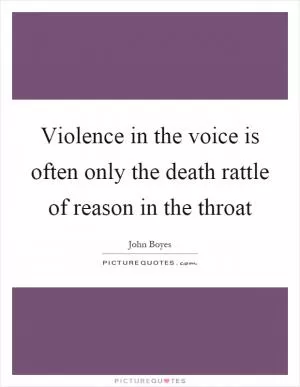 Violence in the voice is often only the death rattle of reason in the throat Picture Quote #1
