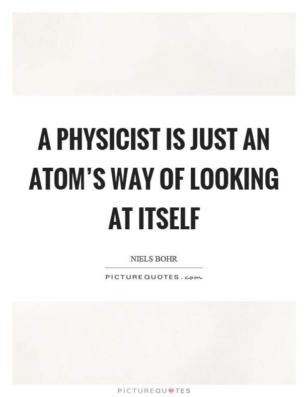 A physicist is just an atom's way of looking at itself Picture Quote #1