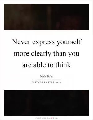 Never express yourself more clearly than you are able to think Picture Quote #1