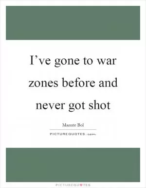 I’ve gone to war zones before and never got shot Picture Quote #1