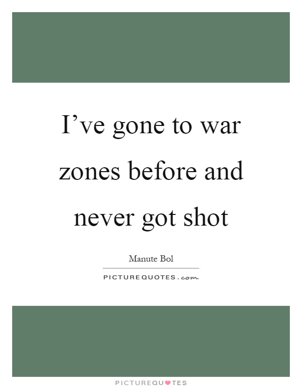 I've gone to war zones before and never got shot Picture Quote #1
