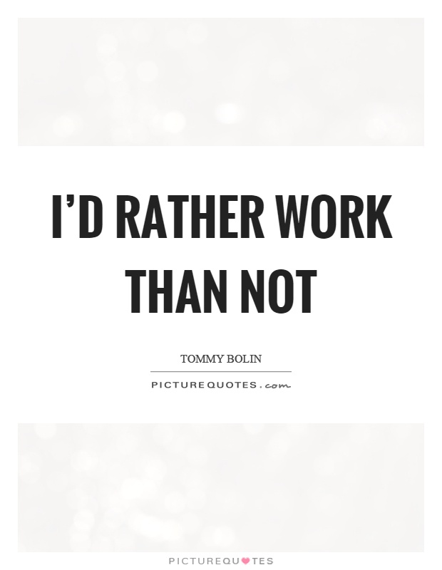 I'd rather work than not Picture Quote #1