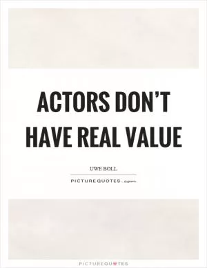 Actors don’t have real value Picture Quote #1