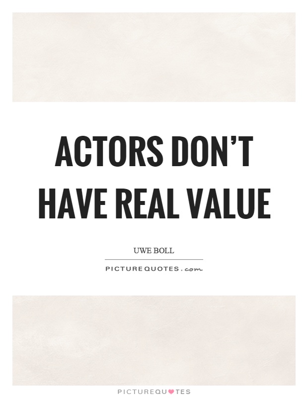 Actors don't have real value Picture Quote #1