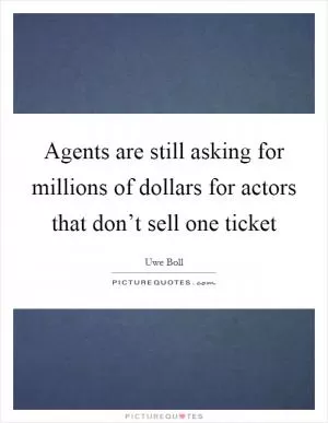 Agents are still asking for millions of dollars for actors that don’t sell one ticket Picture Quote #1