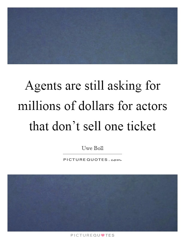 Agents are still asking for millions of dollars for actors that don't sell one ticket Picture Quote #1