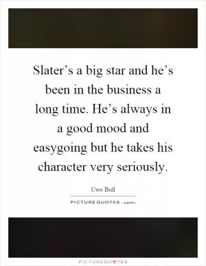 Slater’s a big star and he’s been in the business a long time. He’s always in a good mood and easygoing but he takes his character very seriously Picture Quote #1