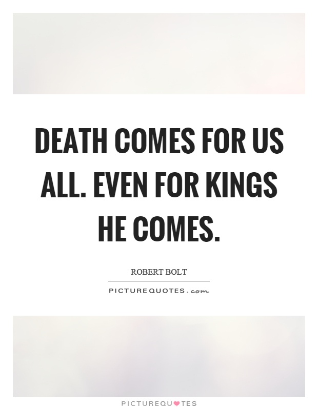 Death comes for us all. Even for kings he comes Picture Quote #1