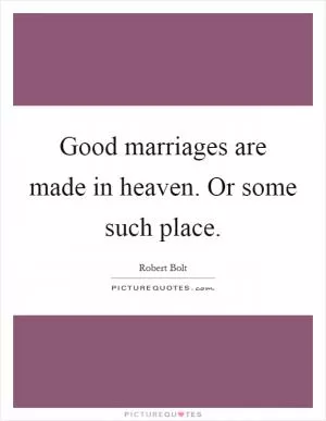 Good marriages are made in heaven. Or some such place Picture Quote #1
