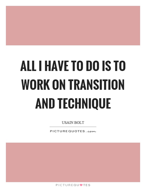 All I have to do is to work on transition and technique Picture Quote #1