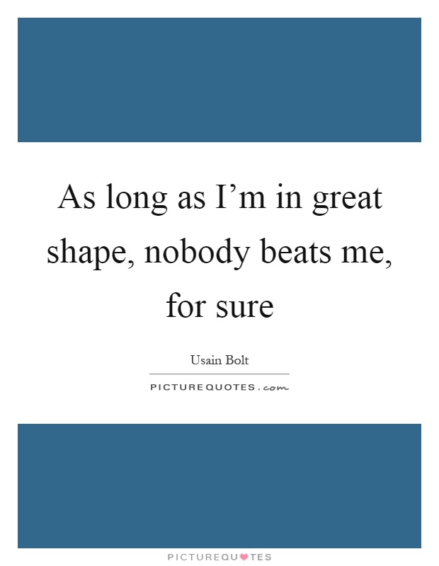 As long as I'm in great shape, nobody beats me, for sure Picture Quote #1