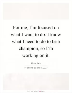 For me, I’m focused on what I want to do. I know what I need to do to be a champion, so I’m working on it Picture Quote #1