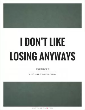 I don’t like losing anyways Picture Quote #1
