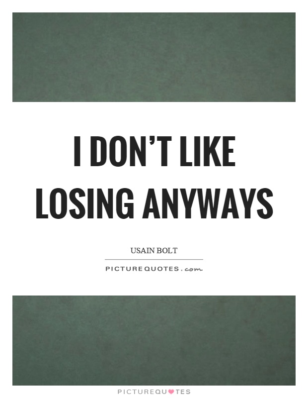 I don't like losing anyways Picture Quote #1