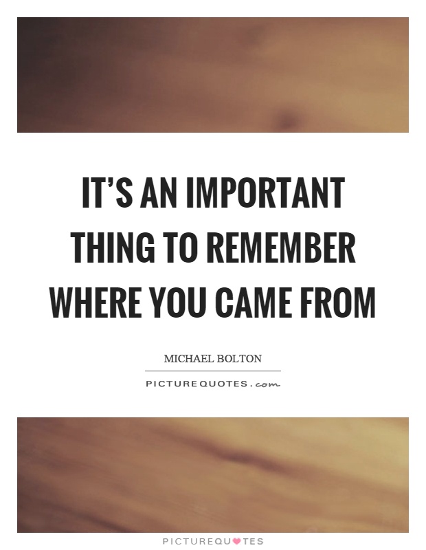 It's an important thing to remember where you came from Picture Quote #1