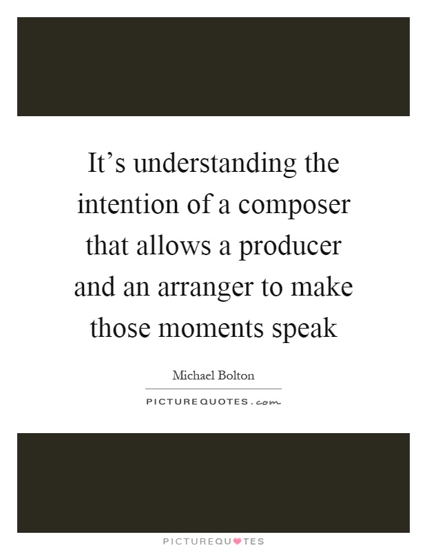 It's understanding the intention of a composer that allows a producer and an arranger to make those moments speak Picture Quote #1