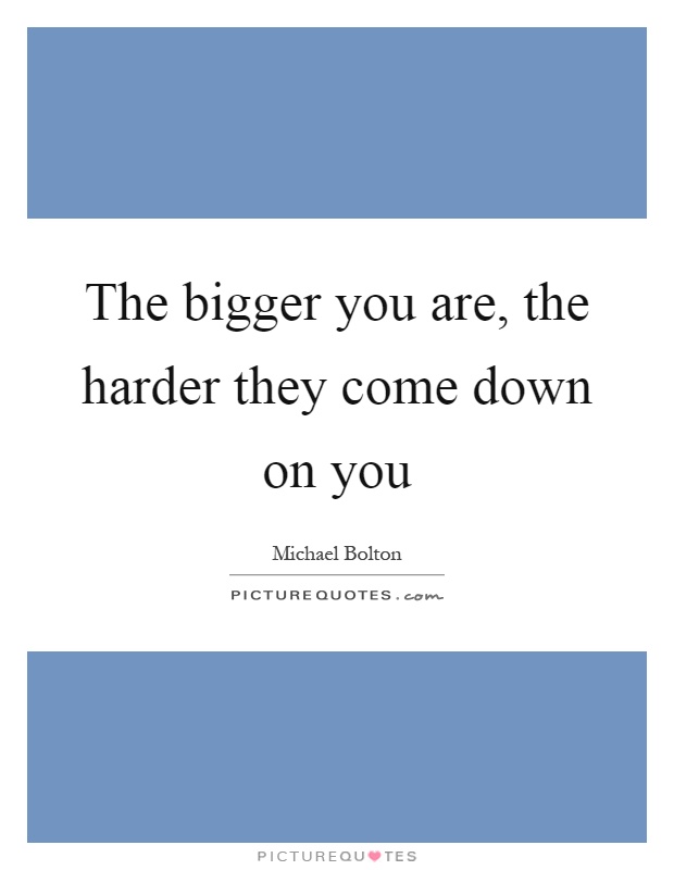 The bigger you are, the harder they come down on you Picture Quote #1