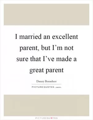 I married an excellent parent, but I’m not sure that I’ve made a great parent Picture Quote #1
