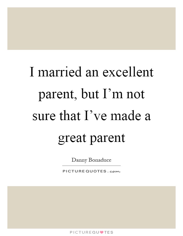I married an excellent parent, but I'm not sure that I've made a great parent Picture Quote #1
