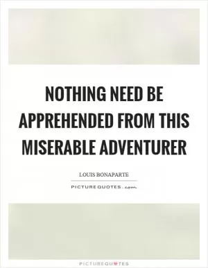 Nothing need be apprehended from this miserable adventurer Picture Quote #1