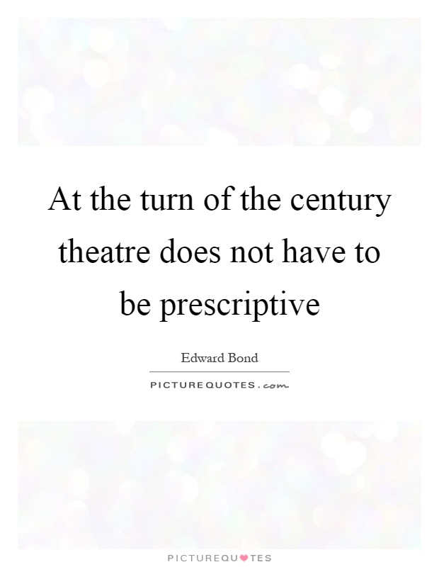 At the turn of the century theatre does not have to be prescriptive Picture Quote #1