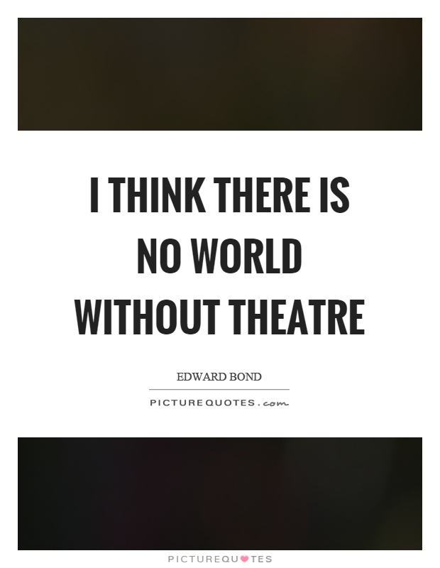 I think there is no world without theatre Picture Quote #1