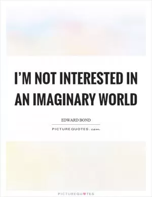 I’m not interested in an imaginary world Picture Quote #1