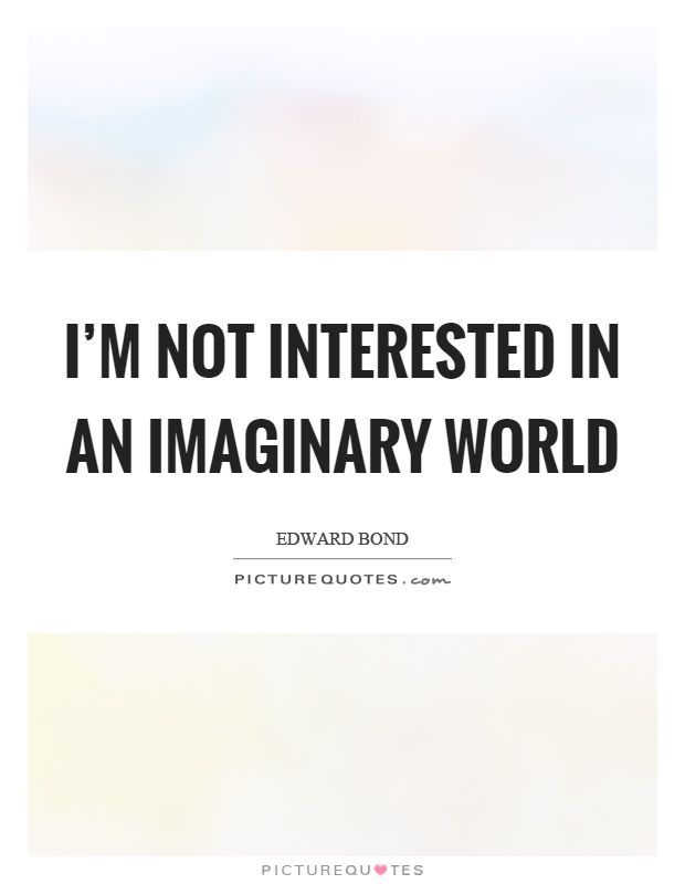 I'm not interested in an imaginary world Picture Quote #1