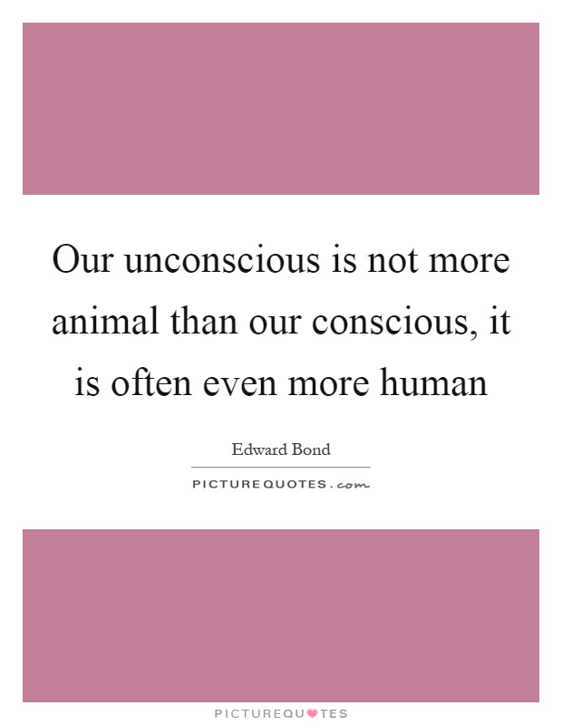 Our unconscious is not more animal than our conscious, it is often even more human Picture Quote #1
