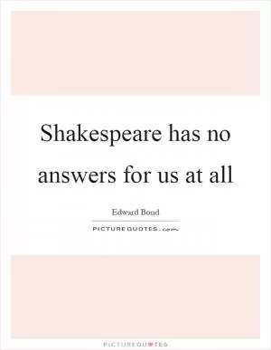 Shakespeare has no answers for us at all Picture Quote #1