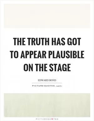 The truth has got to appear plausible on the stage Picture Quote #1