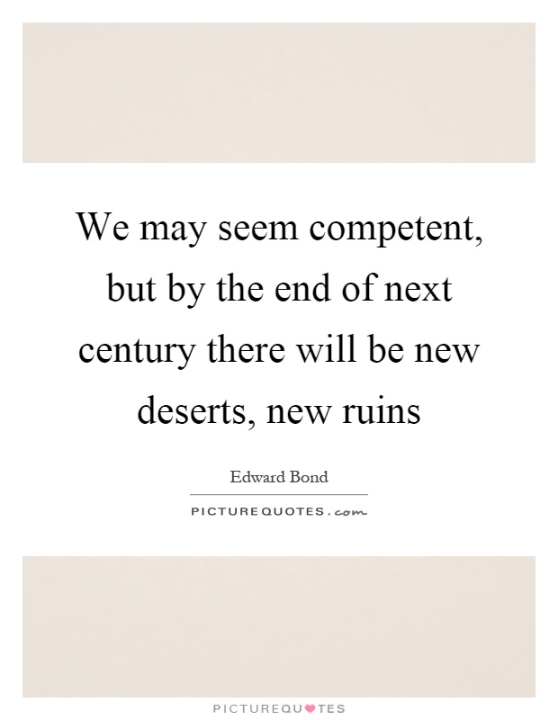 We may seem competent, but by the end of next century there will be new deserts, new ruins Picture Quote #1
