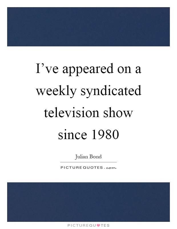 I've appeared on a weekly syndicated television show since 1980 Picture Quote #1