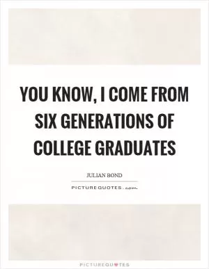 You know, I come from six generations of college graduates Picture Quote #1
