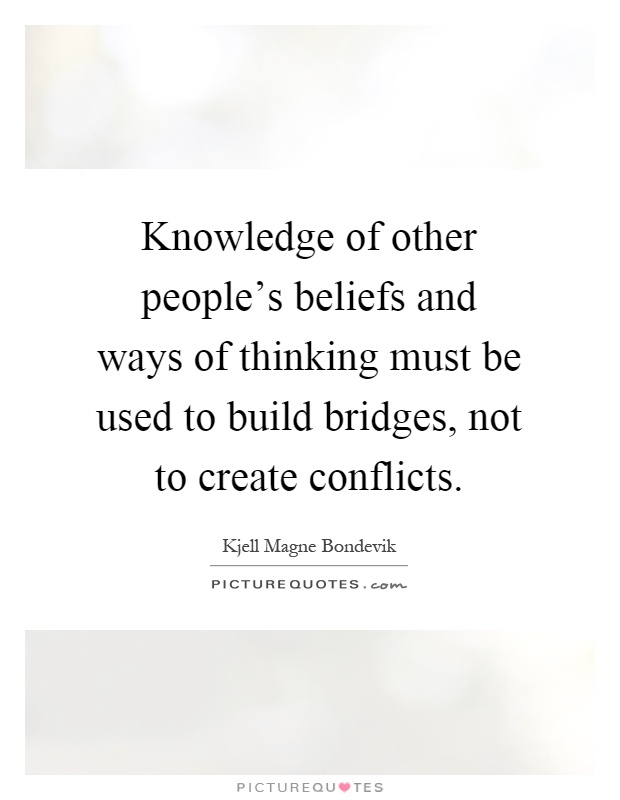 Knowledge of other people's beliefs and ways of thinking must be used to build bridges, not to create conflicts Picture Quote #1